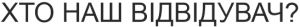 ХТО НАШ ВІДВІДУВАЧ?